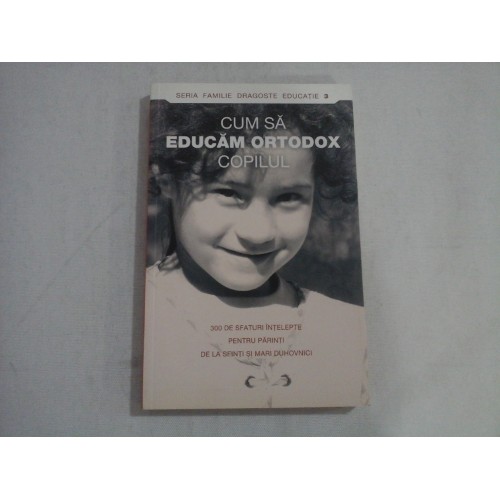 CUM SA EDUCAM ORTODOX COPILUL - Bucuresti, 2011 CUM SA EDUCAM ORTODOX COPILUL - Bucuresti, 2011
